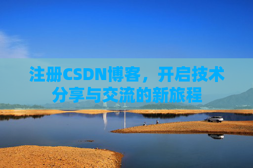注册CSDN博客，开启技术分享与交流的新旅程